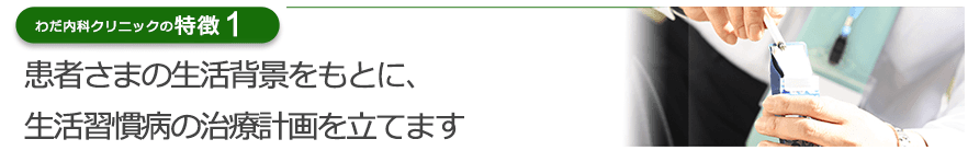 患者さまの生活背景をもとに、生活習慣病の治療計画を立てます