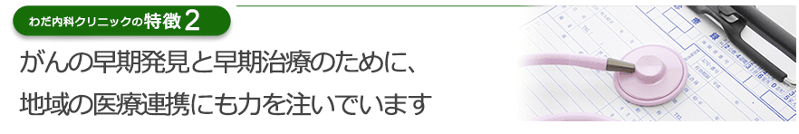 がんの早期発見と早期治療のために、地域の医療連携にも力を注いでいます