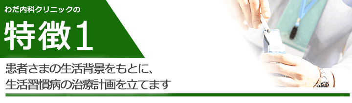 患者さまの生活背景をもとに、生活習慣病の治療計画を立てます